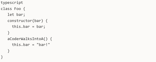 typescript class Foo { let bar; constructor(bar) { this.bar = bar; } aCoderWalksIntoA() { this.bar = "bar!" } }